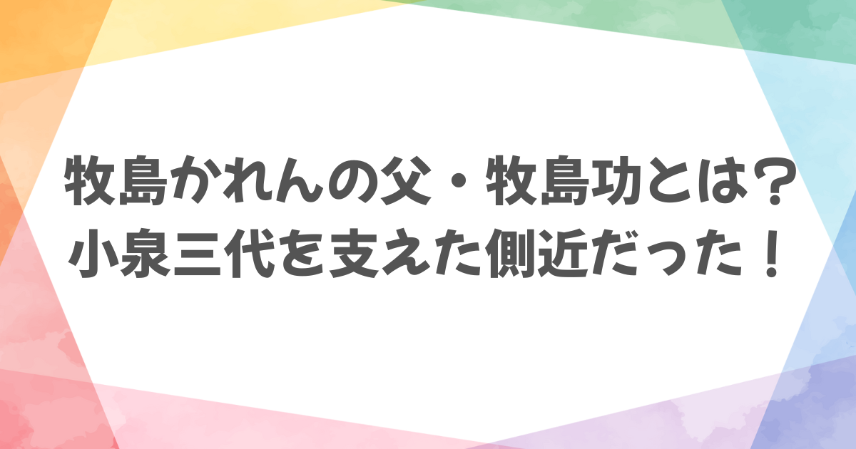 牧島かれんの父は小泉純一郎の元秘書！