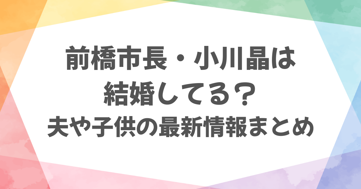 前橋市長の小川晶は結婚してる？