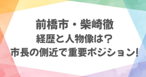 前橋市・柴崎徹の経歴と人物像は？