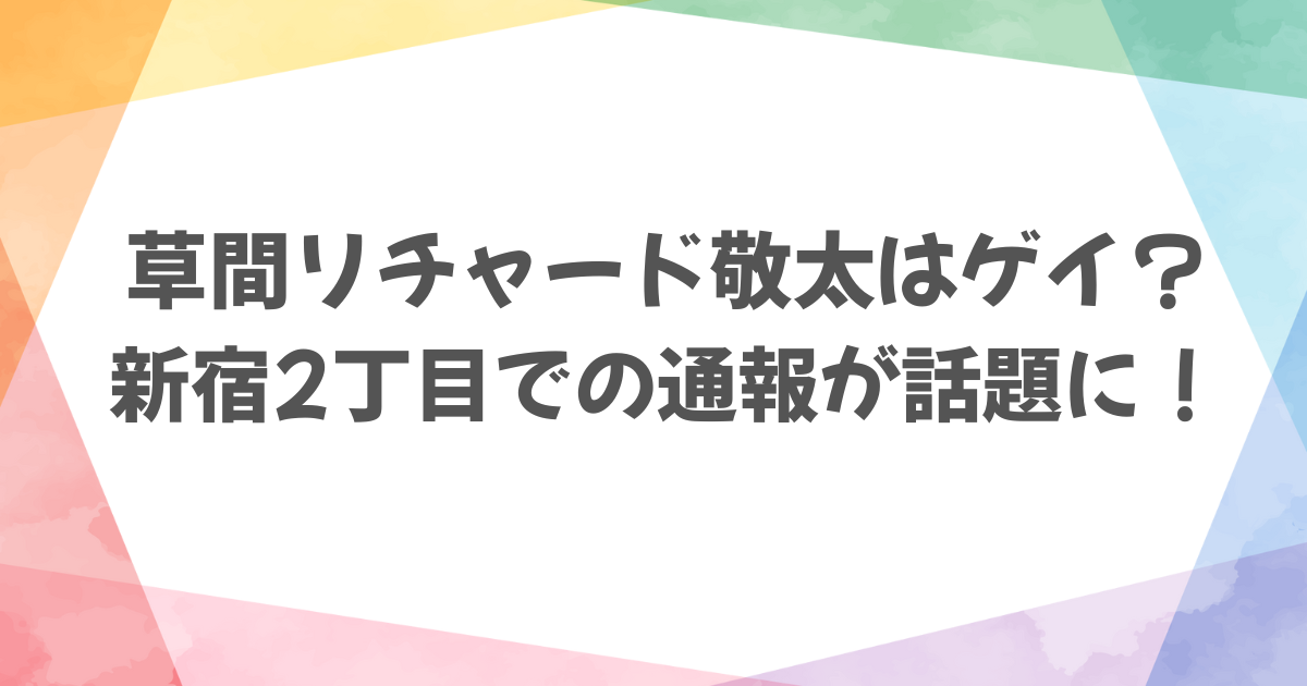 草間リチャード敬太はゲイ？